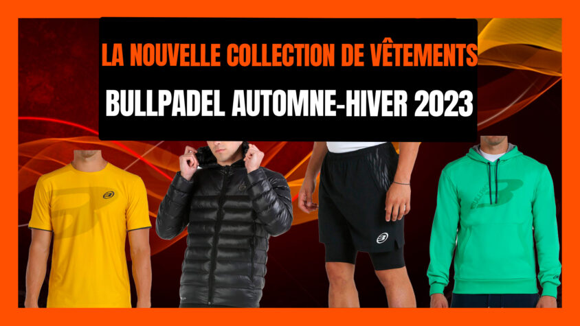 La nouvelle collection de vêtements Bullpadel Automne-Hiver 2023